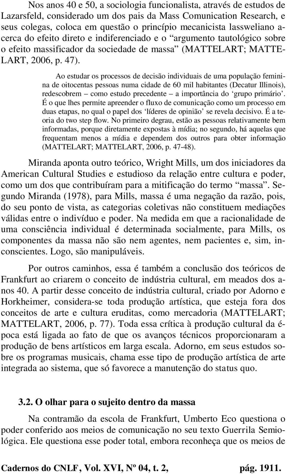 Ao estudar os processos de decisão individuais de uma população feminina de oitocentas pessoas numa cidade de 60 mil habitantes (Decatur Illinois), redescobrem como estudo precedente a importância do