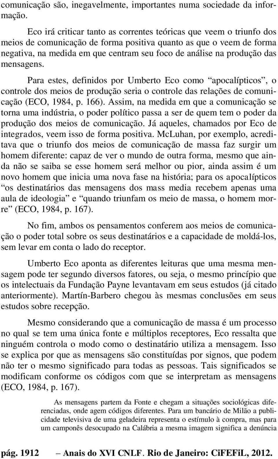 produção das mensagens. Para estes, definidos por Umberto Eco como apocalípticos, o controle dos meios de produção seria o controle das relações de comunicação (ECO, 1984, p. 166).