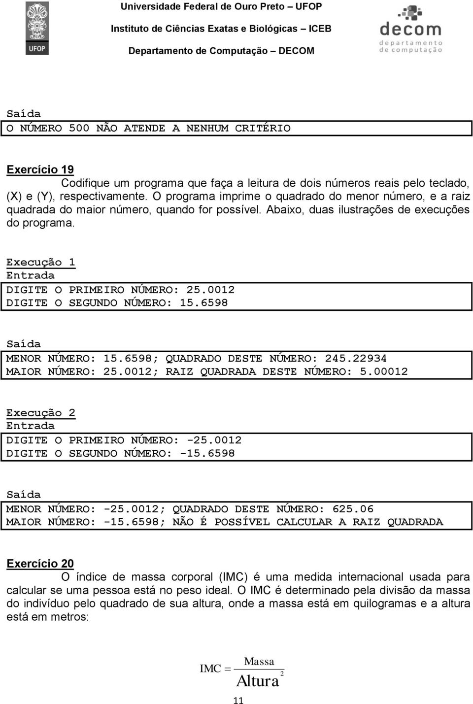 0012 DIGITE O SEGUNDO NÚMERO: 15.6598 MENOR NÚMERO: 15.6598; QUADRADO DESTE NÚMERO: 245.22934 MAIOR NÚMERO: 25.0012; RAIZ QUADRADA DESTE NÚMERO: 5.00012 DIGITE O PRIMEIRO NÚMERO: -25.