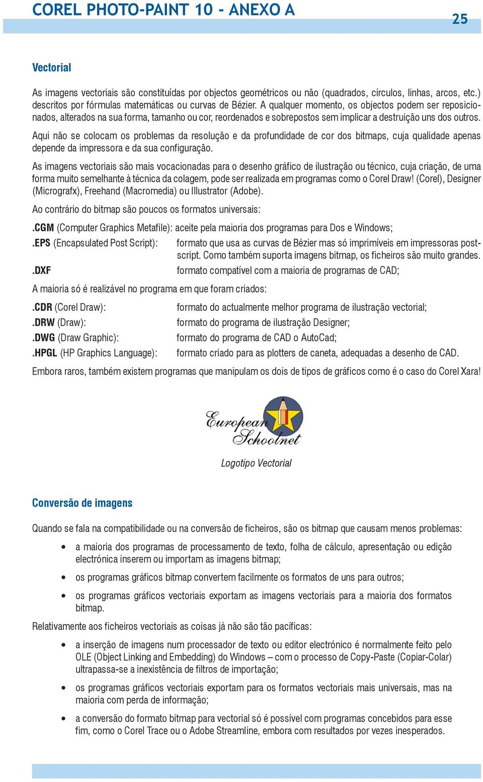 A qualquer momento, os objectos podem ser reposicionados, alterados na sua forma, tamanho ou cor, reordenados e sobrepostos sem implicar a destruição uns dos outros.