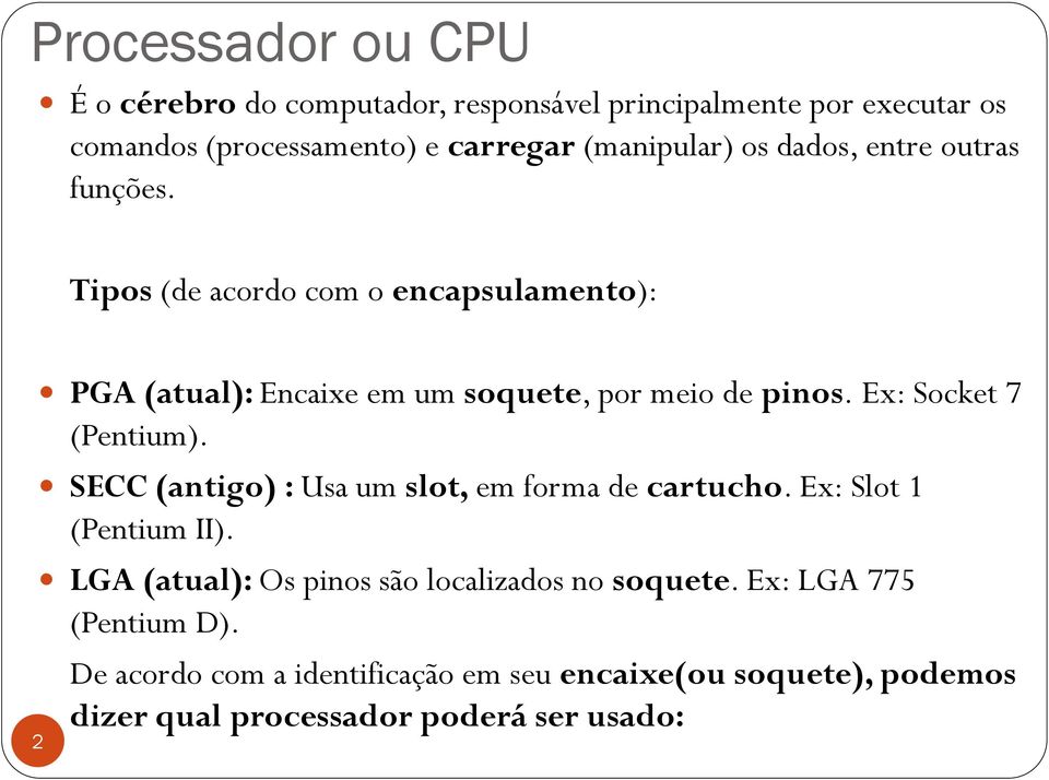 Ex: Socket 7 (Pentium). SECC (antigo) : Usa um slot, em forma de cartucho. Ex: Slot 1 (Pentium II).