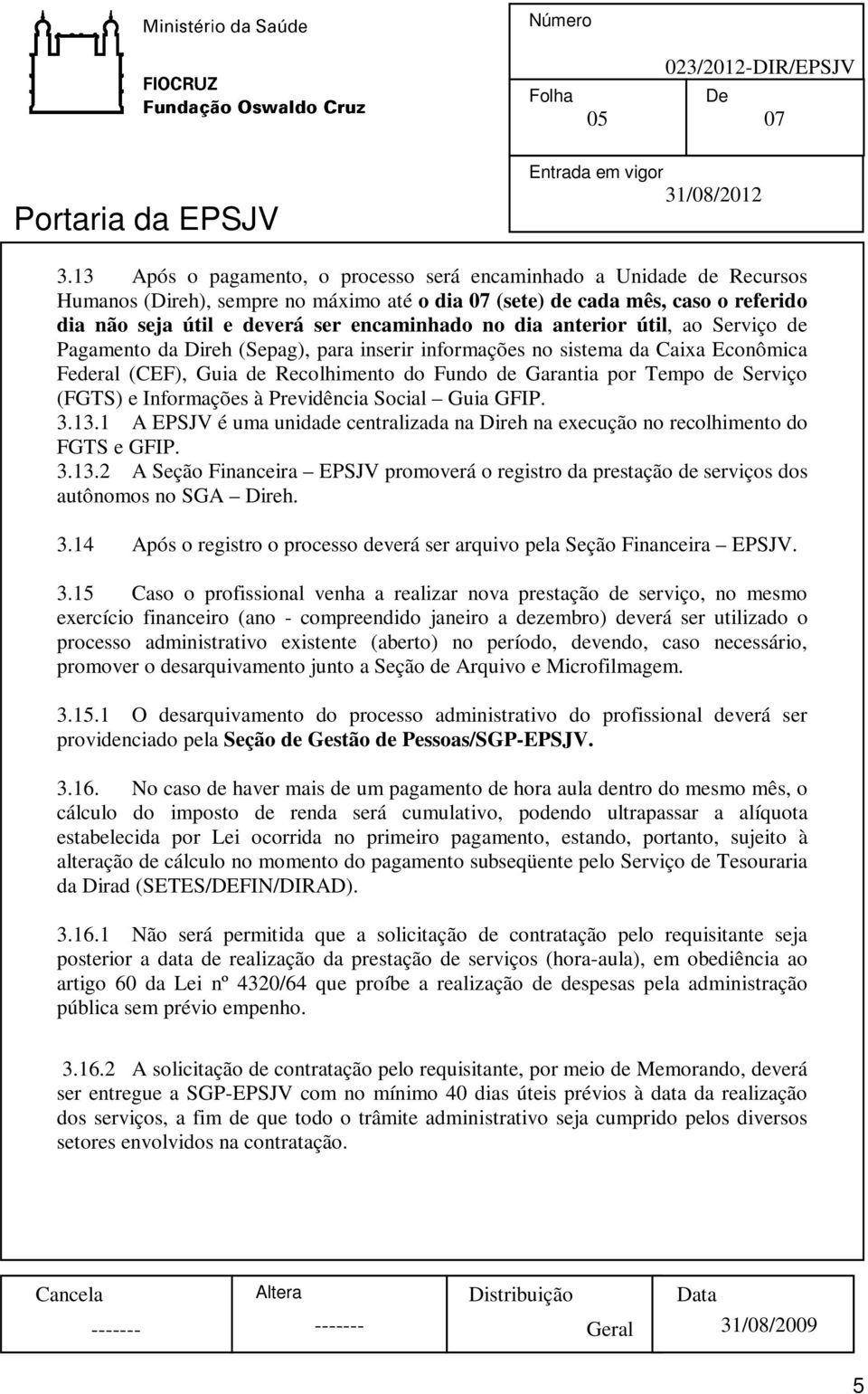 (FGTS) e Informações à Previdência Social Guia GFIP. 3.13.1 A EPSJV é uma unidade centralizada na Direh na execução no recolhimento do FGTS e GFIP. 3.13.2 A Seção Financeira EPSJV promoverá o registro da prestação de serviços dos autônomos no SGA Direh.