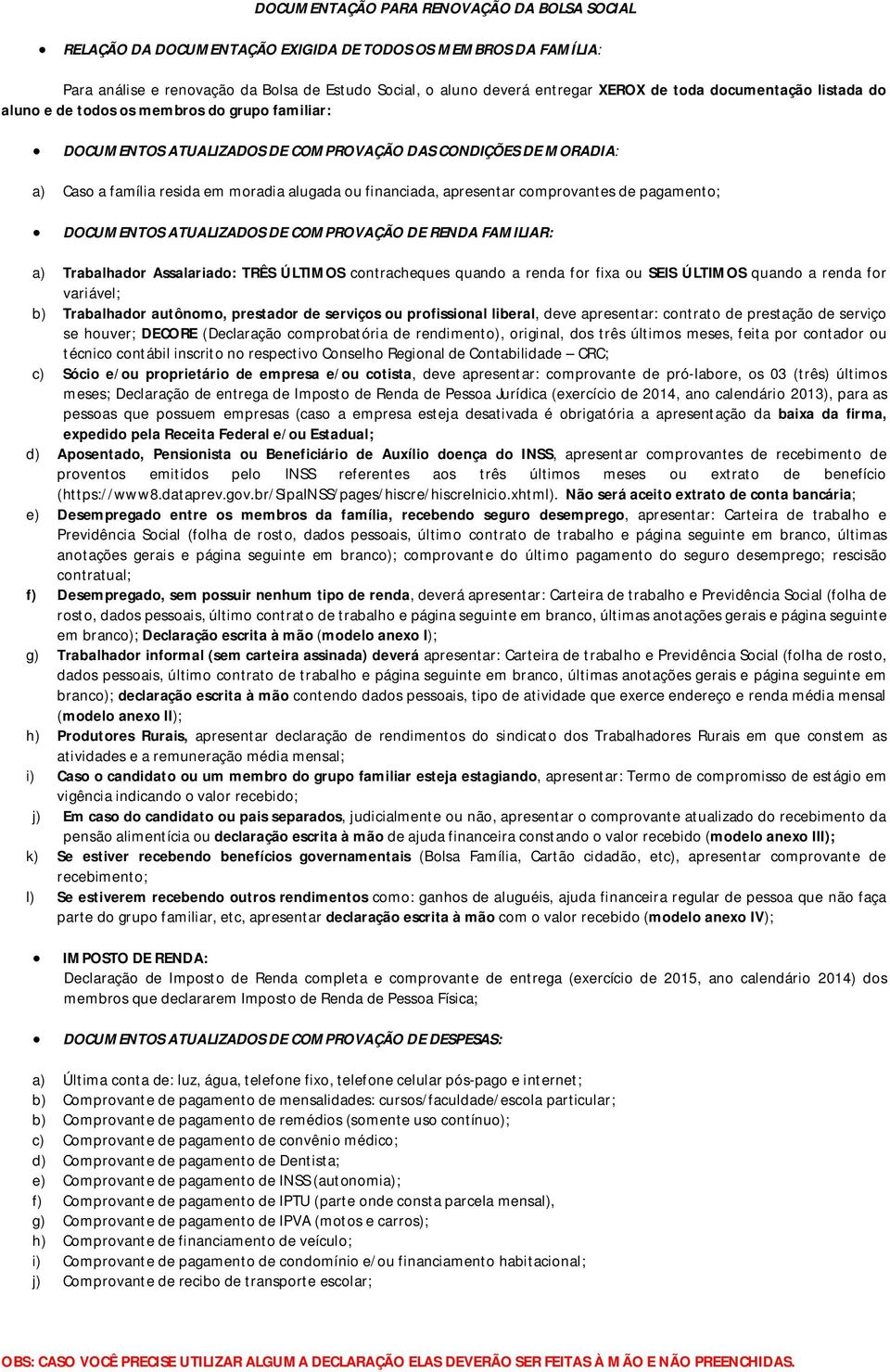 apresentar comprovantes de pagamento; DOCUMENTOS ATUALIZADOS DE COMPROVAÇÃO DE RENDA FAMILIAR: a) Trabalhador Assalariado: TRÊS ÚLTIMOS contracheques quando a renda for fixa ou SEIS ÚLTIMOS quando a