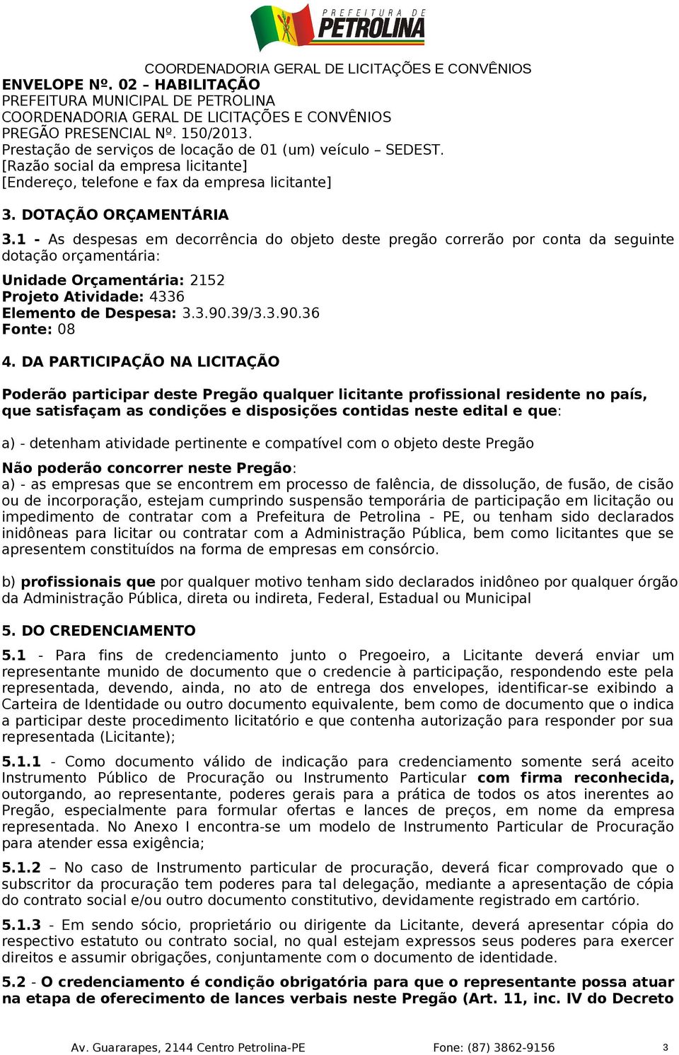 1 - As despesas em decorrência do objeto deste pregão correrão por conta da seguinte dotação orçamentária: Unidade Orçamentária: 2152 Projeto Atividade: 4336 Elemento de Despesa: 3.3.90.