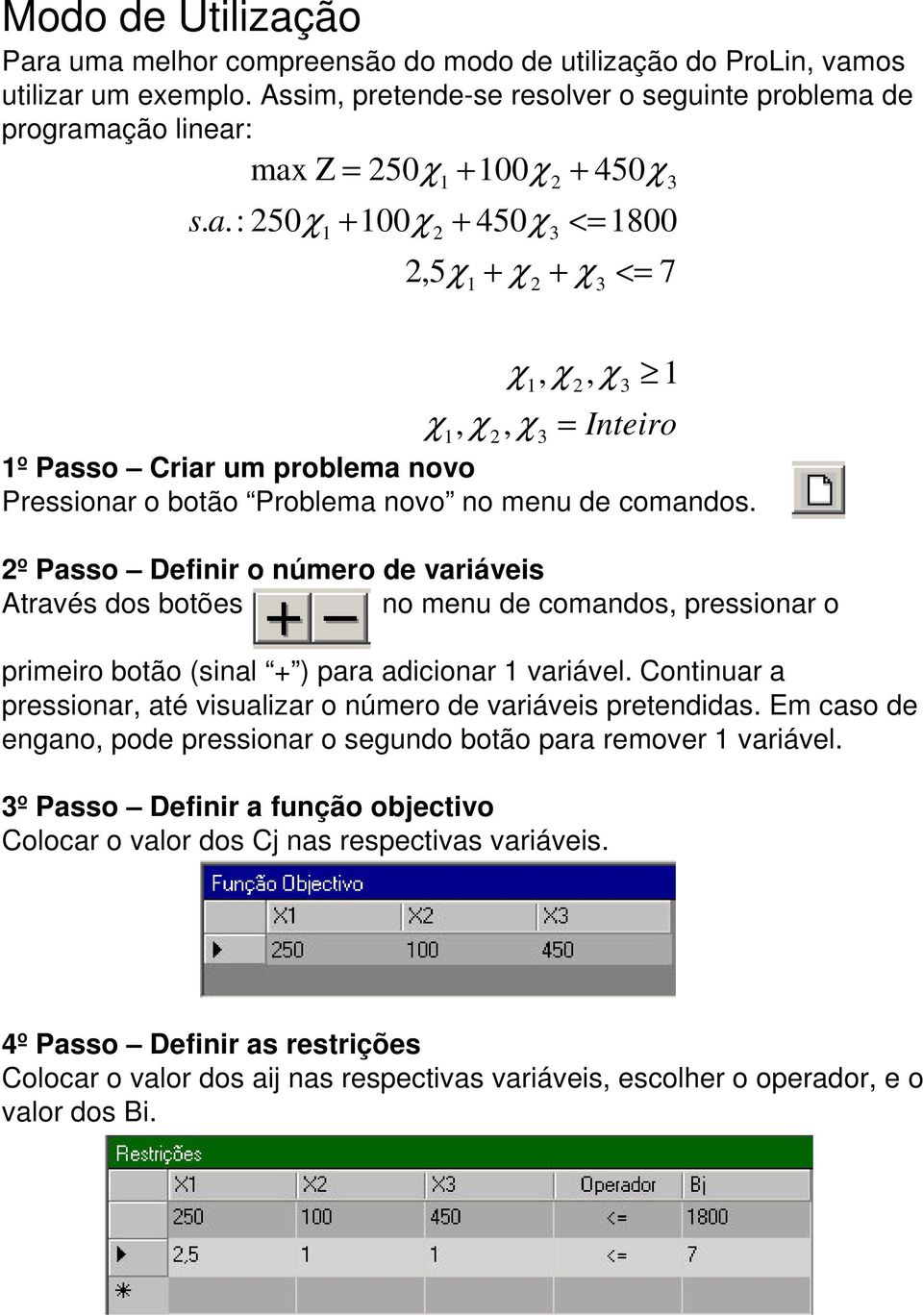 : 50χ + 00χ + 450χ <= 800,5χ + χ + χ <= 7 º Passo Criar um problema novo Pressionar o botão Problema novo no menu de comandos.