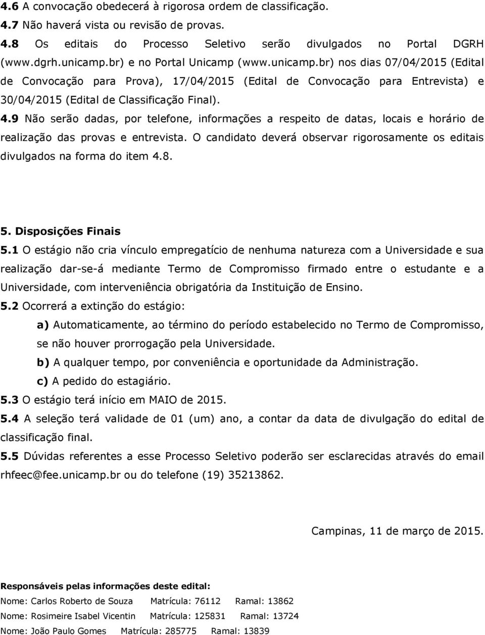 9 Não serão dadas, por telefone, informações a respeito de datas, locais e horário de realização das provas e entrevista.