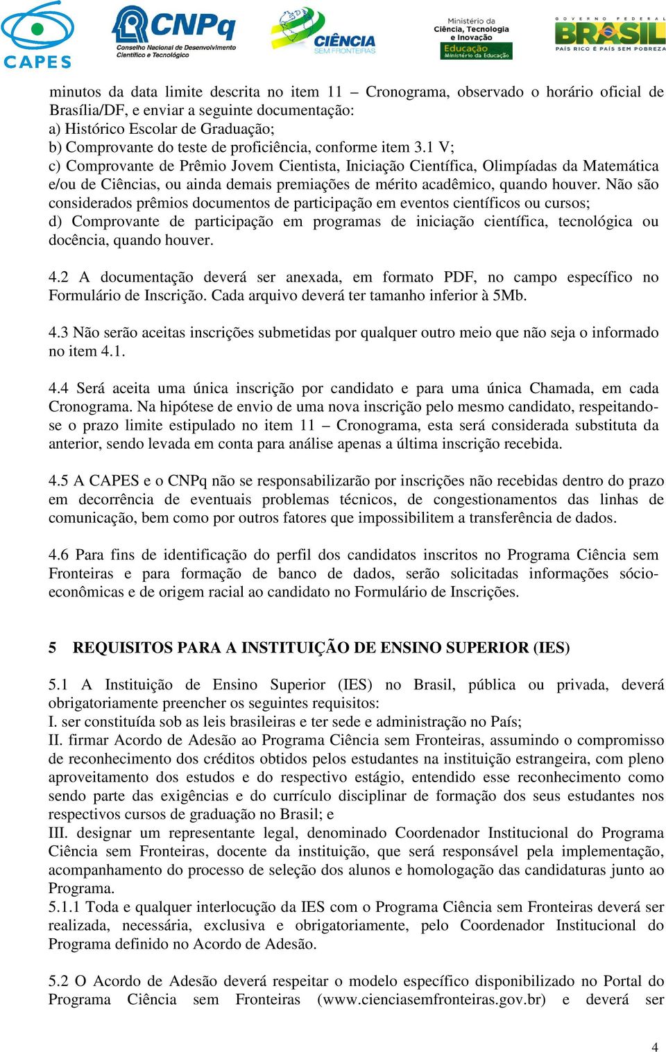 1 V; c) Comprovante de Prêmio Jovem Cientista, Iniciação Científica, Olimpíadas da Matemática e/ou de Ciências, ou ainda demais premiações de mérito acadêmico, quando houver.