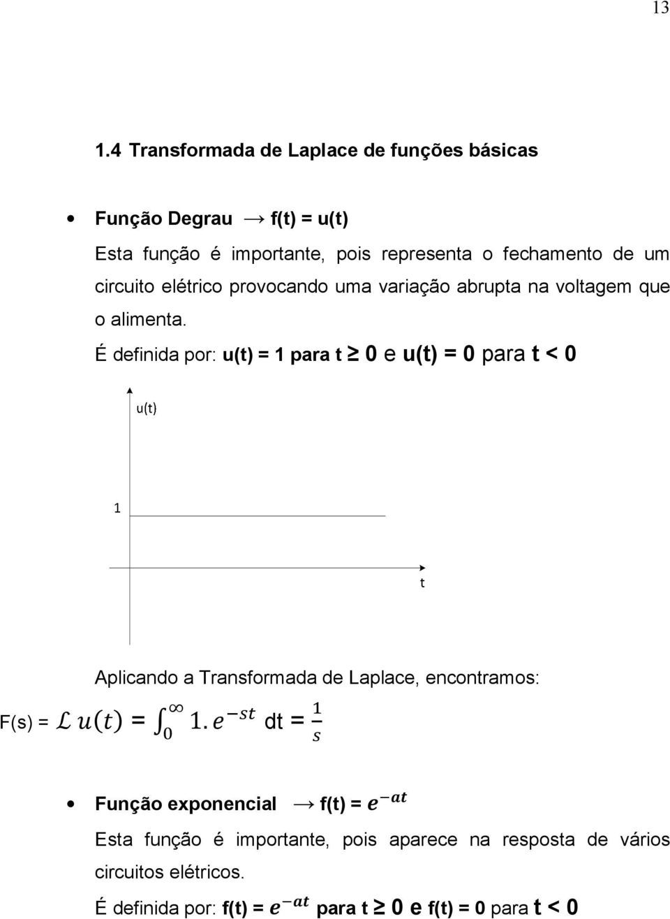 É definida por: u(t) = 1 para t 0 e u(t) = 0 para t < 0 F(s) = L = Aplicando a Transformada de Laplace, encontramos: 1.