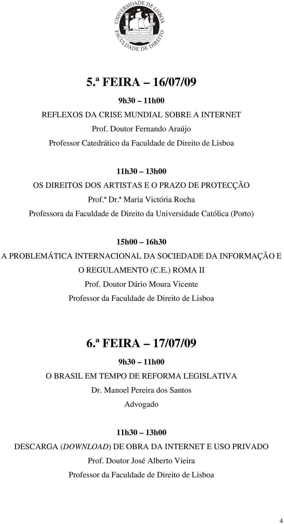 E O REGULAMENTO (C.E.) ROMA II Prof. Doutor Dário Moura Vicente Professor da Faculdade de Direito de Lisboa 6.