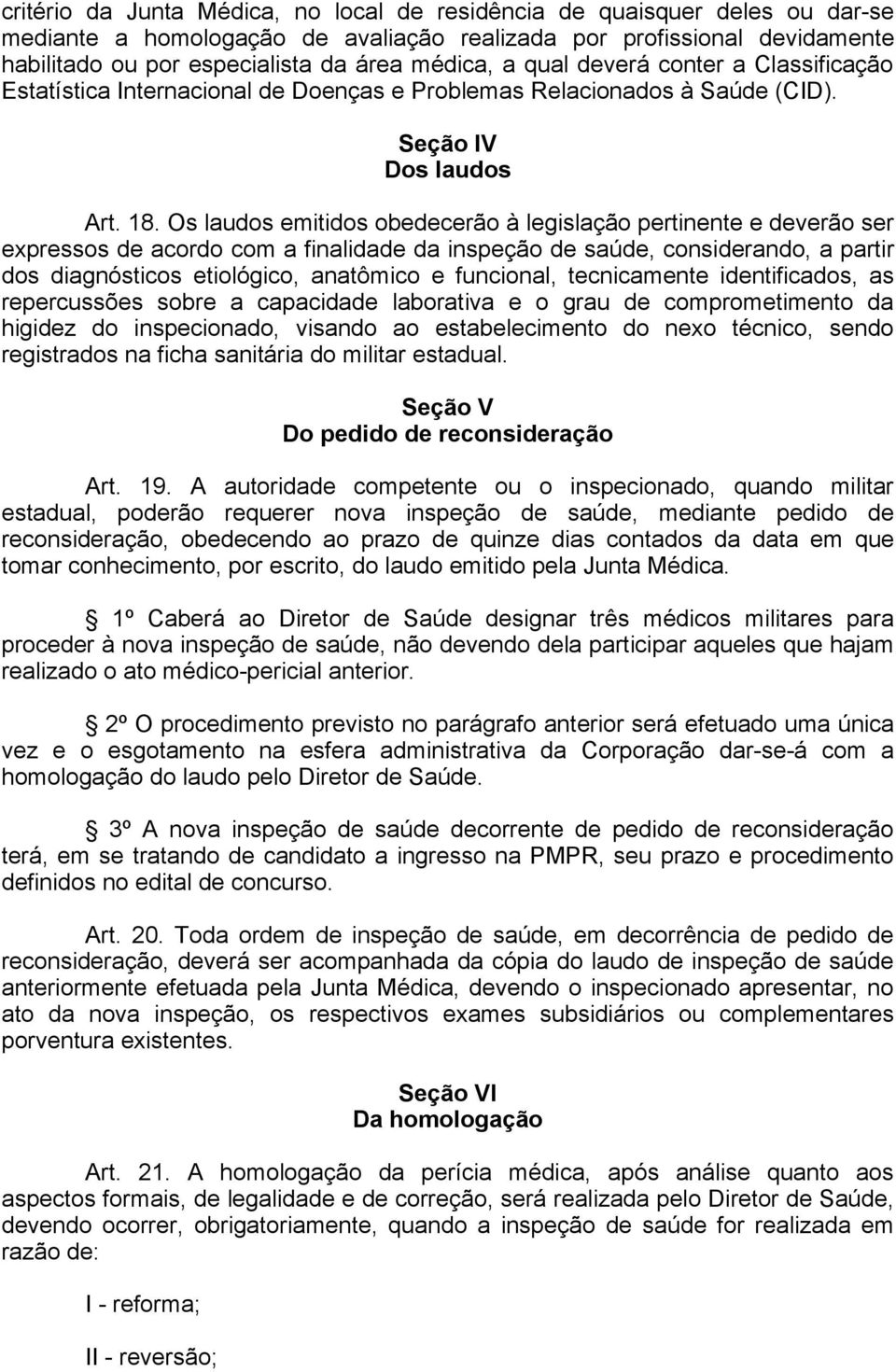 Os laudos emitidos obedecerão à legislação pertinente e deverão ser expressos de acordo com a finalidade da inspeção de saúde, considerando, a partir dos diagnósticos etiológico, anatômico e