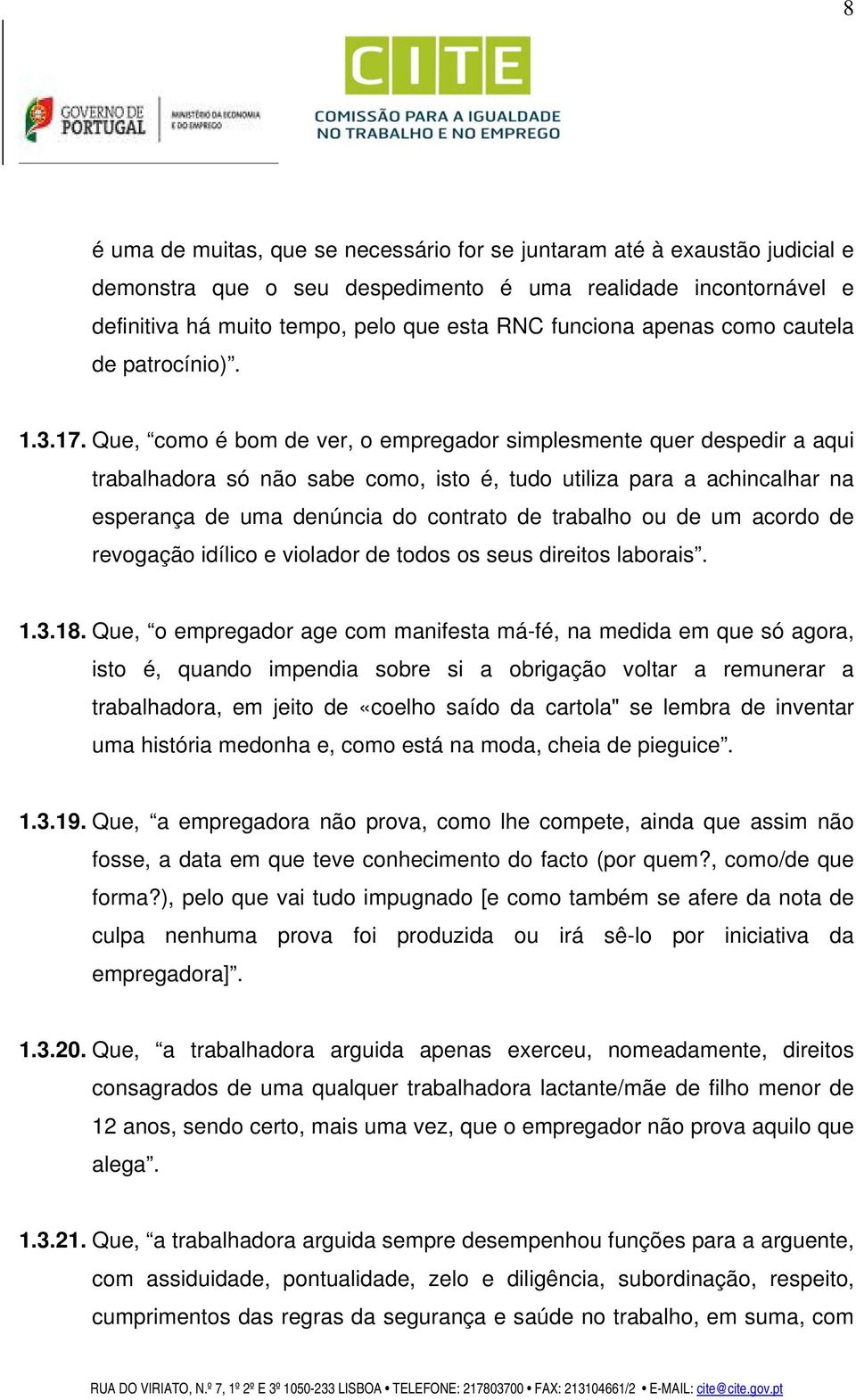 Que, como é bom de ver, o empregador simplesmente quer despedir a aqui trabalhadora só não sabe como, isto é, tudo utiliza para a achincalhar na esperança de uma denúncia do contrato de trabalho ou