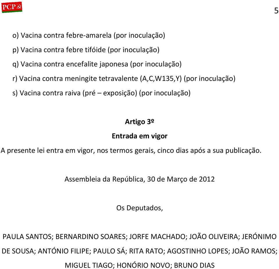 presente lei entra em vigor, nos termos gerais, cinco dias após a sua publicação.