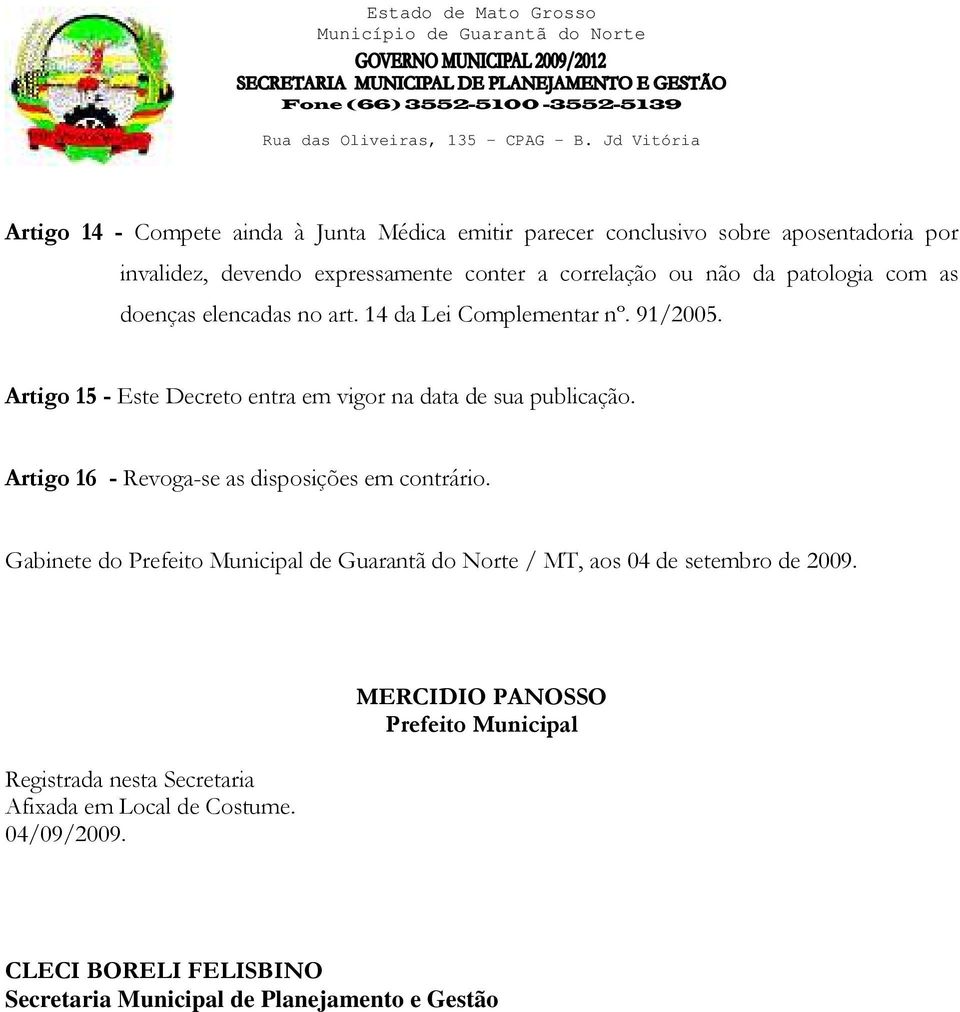 Artigo 16 - Revoga-se as disposições em contrário. Gabinete do Prefeito Municipal de Guarantã do Norte / MT, aos 04 de setembro de 2009.