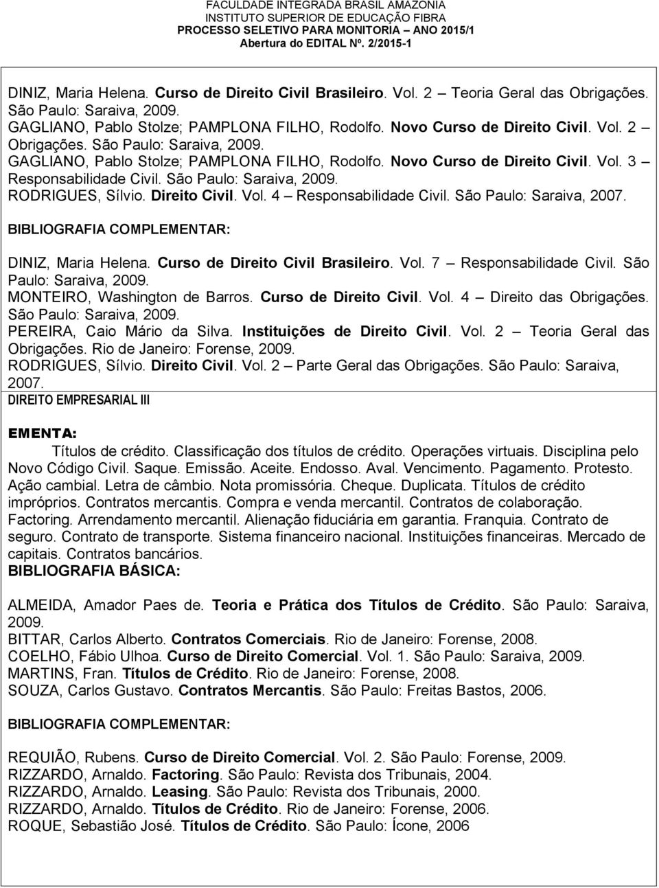 São Paulo: Saraiva, 2007. DINIZ, Maria Helena. Curso de Direito Civil Brasileiro. Vol. 7 Responsabilidade Civil. São Paulo: Saraiva, 2009. MONTEIRO, Washington de Barros. Curso de Direito Civil. Vol. 4 Direito das Obrigações.