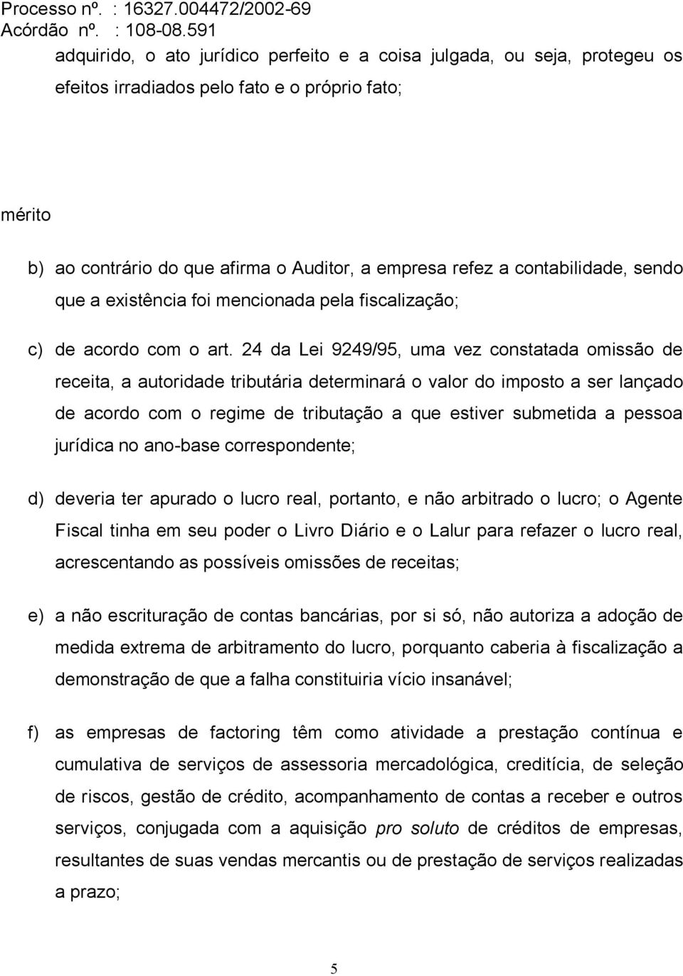 24 da Lei 9249/95, uma vez constatada omissão de receita, a autoridade tributária determinará o valor do imposto a ser lançado de acordo com o regime de tributação a que estiver submetida a pessoa