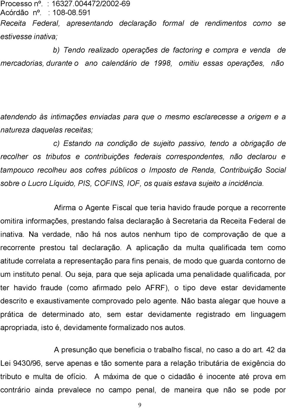 recolher os tributos e contribuições federais correspondentes, não declarou e tampouco recolheu aos cofres públicos o Imposto de Renda, Contribuição Social sobre o Lucro Líquido, PIS, COFINS, IOF, os