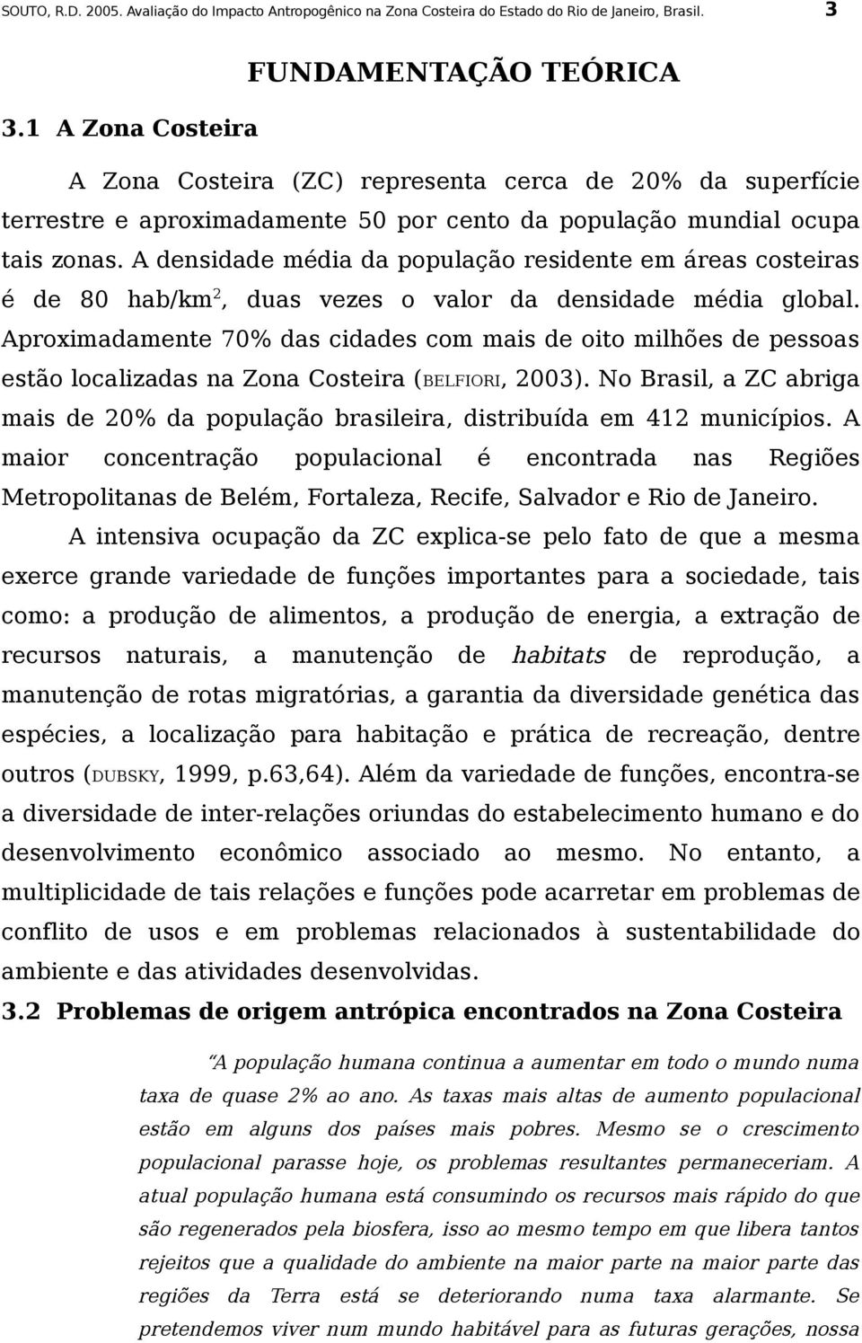 A densidade média da população residente em áreas costeiras é de 80 hab/km 2, duas vezes o valor da densidade média global.