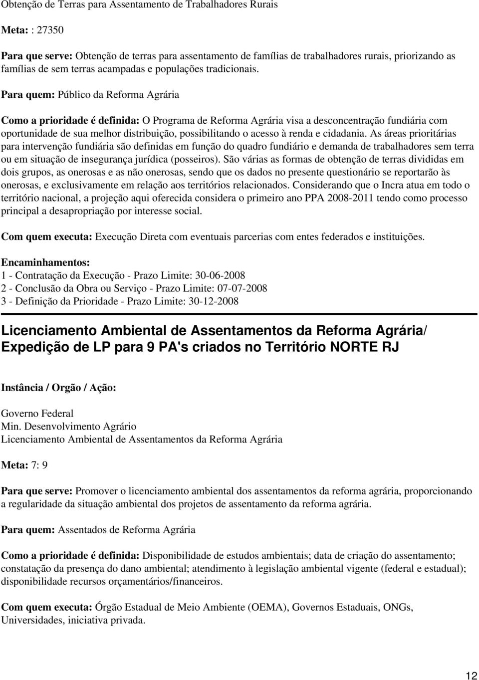 Para quem: Público da Reforma Agrária Como a prioridade é definida: O Programa de Reforma Agrária visa a desconcentração fundiária com oportunidade de sua melhor distribuição, possibilitando o acesso