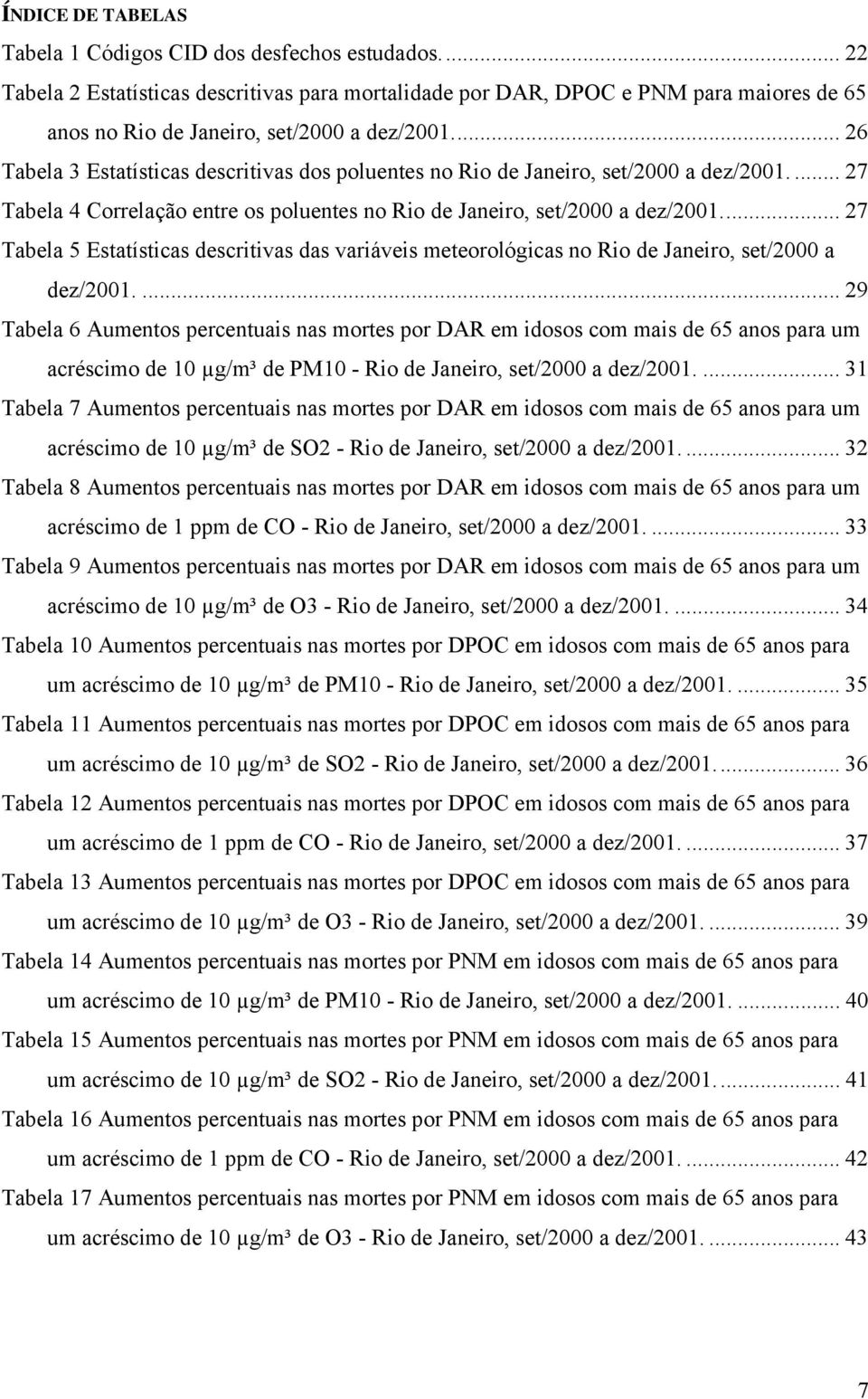 .. 26 Tabela 3 Estatísticas descritivas dos poluentes no Rio de Janeiro, set/2000 a dez/2001.... 27 Tabela 4 Correlação entre os poluentes no Rio de Janeiro, set/2000 a dez/2001.