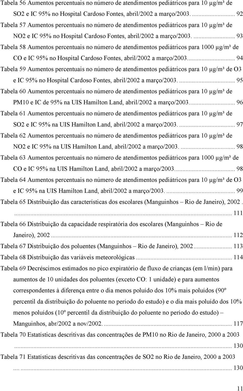 ... 93 Tabela 58 Aumentos percentuais no número de atendimentos pediátricos para 1000 µg/m³ de CO e IC 95% no Hospital Cardoso Fontes, abril/2002 a março/2003.