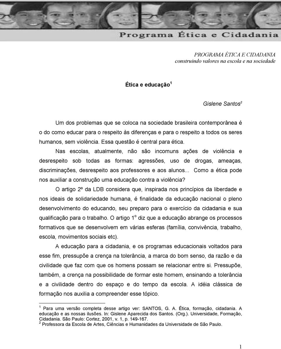 Nas escolas, atualmente, não são incomuns ações de violência e desrespeito sob todas as formas: agressões, uso de drogas, ameaças, discriminações, desrespeito aos professores e aos alunos.