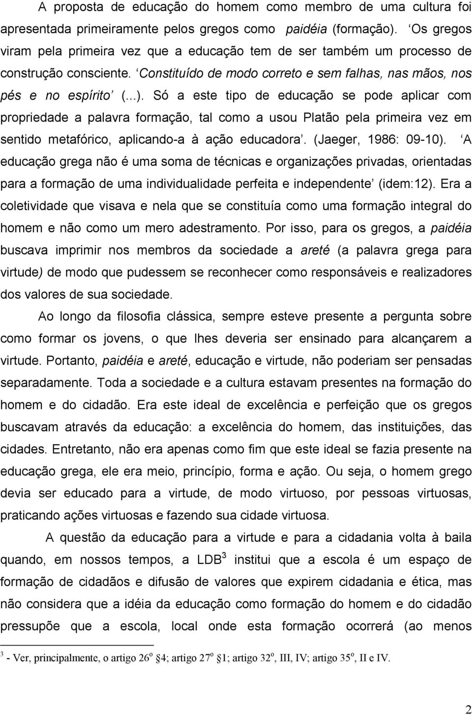 Só a este tipo de educação se pode aplicar com propriedade a palavra formação, tal como a usou Platão pela primeira vez em sentido metafórico, aplicando-a à ação educadora. (Jaeger, 1986: 09-10).