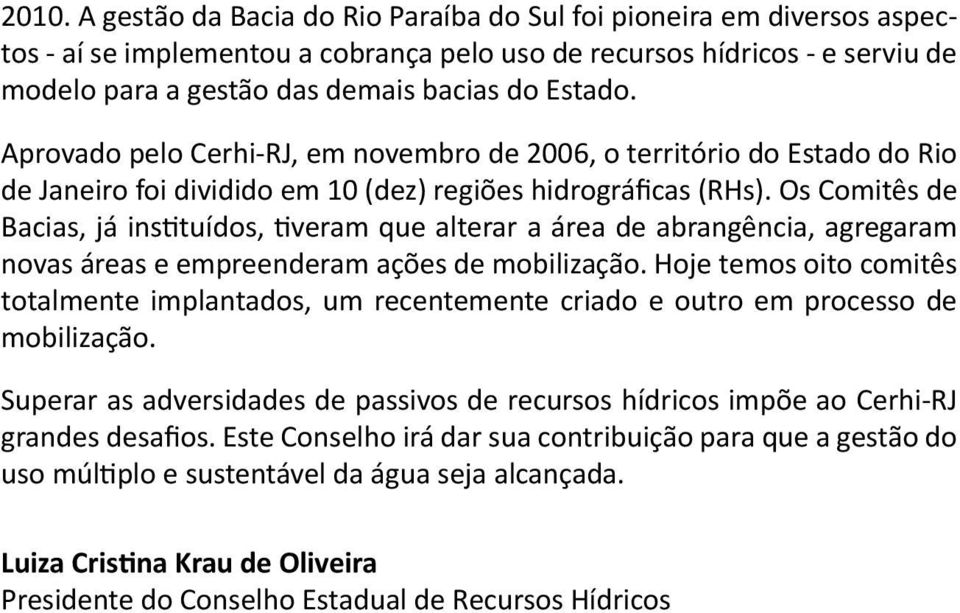 Os Comitês de Bacias, já instituídos, tiveram que alterar a área de abrangência, agregaram novas áreas e empreenderam ações de mobilização.