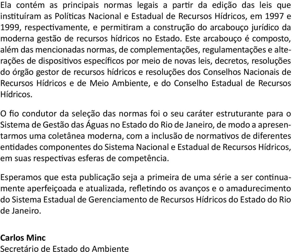 Este arcabouço é composto, além das mencionadas normas, de complementações, regulamentações e alterações de dispositivos específicos por meio de novas leis, decretos, resoluções do órgão gestor de