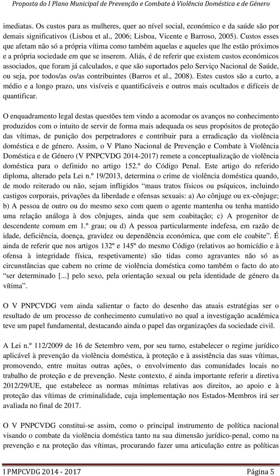 Aliás, é de referir que existem custos económicos associados, que foram já calculados, e que são suportados pelo Serviço Nacional de Saúde, ou seja, por todos/as os/as contribuintes (Barros et al.