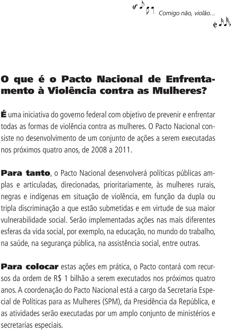 O Pacto Nacional consiste no desenvolvimento de um conjunto de ações a serem executadas nos próximos quatro anos, de 2008 a 2011.