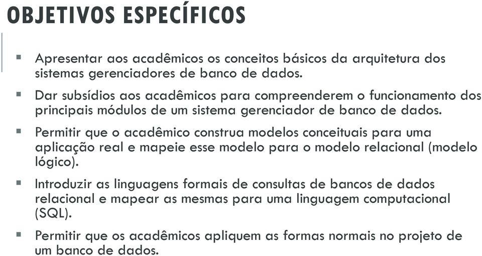 Permitir que o acadêmico construa modelos conceituais para uma aplicação real e mapeie esse modelo para o modelo relacional (modelo lógico).