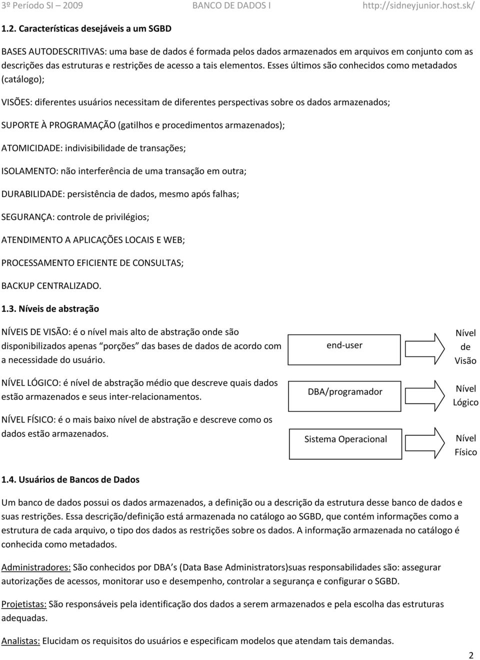 Esses últimos são conhecidos como metadados (catálogo); VISÕES: diferentes usuários necessitam de diferentes perspectivas sobre os dados armazenados; SUPORTE À PROGRAMAÇÃO (gatilhos e procedimentos