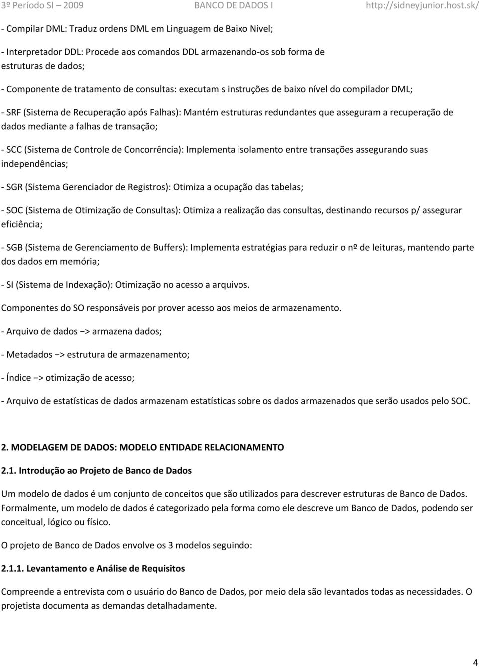 - SCC (Sistema de Controle de Concorrência): Implementa isolamento entre transações assegurando suas independências; - SGR (Sistema Gerenciador de Registros): Otimiza a ocupação das tabelas; - SOC