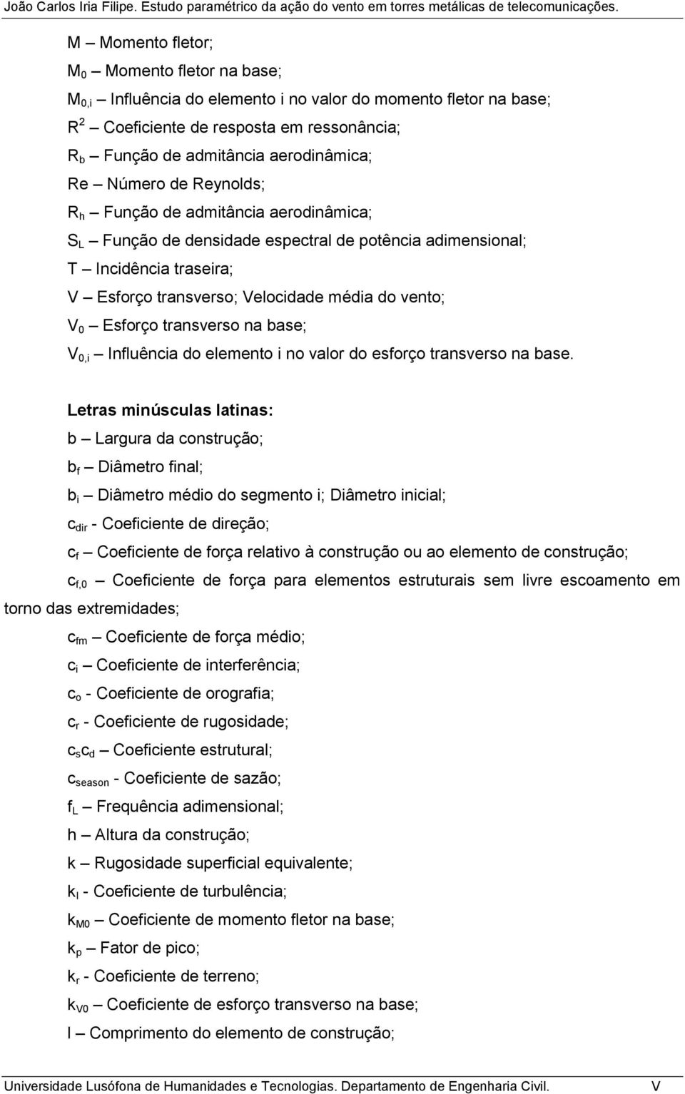 Esforço transverso na base; V 0,i Influência do elemento i no valor do esforço transverso na base.