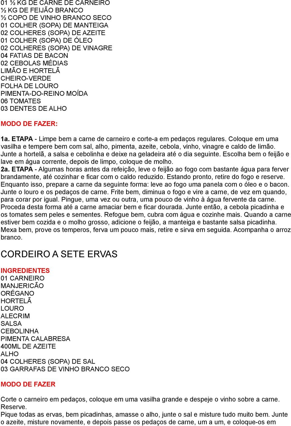 ETAPA - Limpe bem a carne de carneiro e corte-a em pedaços regulares. Coloque em uma vasilha e tempere bem com, alho, pimenta, azeite, cebola, vinho, vinagre e caldo de limão.