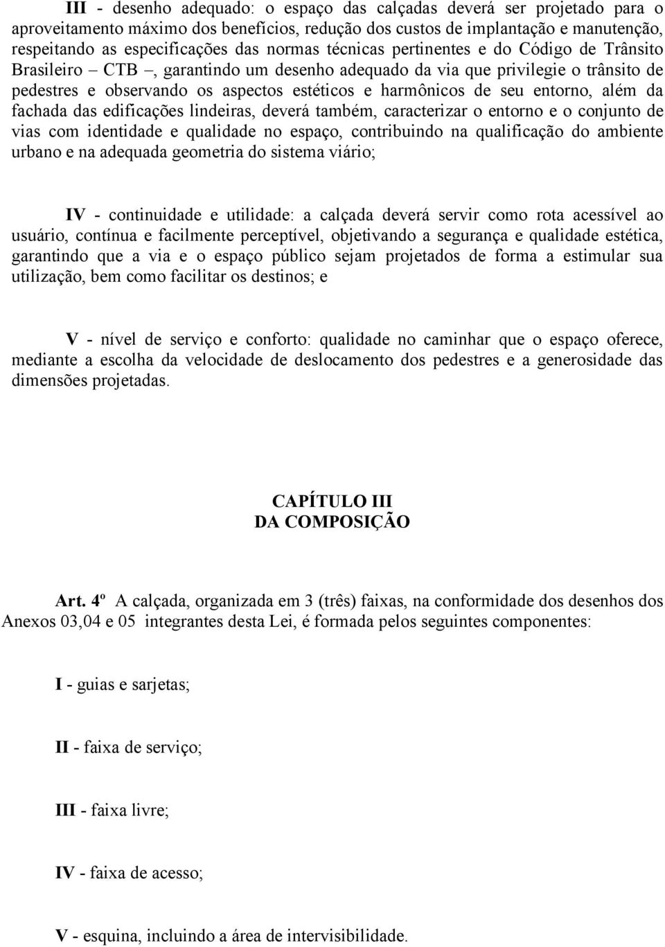 entorno, além da fachada das edificações lindeiras, deverá também, caracterizar o entorno e o conjunto de vias com identidade e qualidade no espaço, contribuindo na qualificação do ambiente urbano e