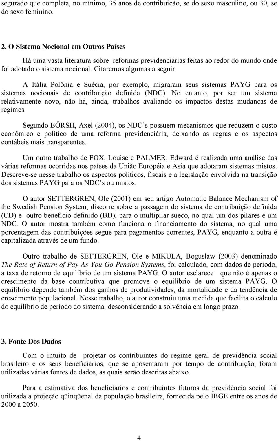 Ciremos lgums seguir A Iáli Polôni e Suéci, por exemplo, migrrm seus sisems PAYG pr os sisems nocionis de conribuição definid (NDC).