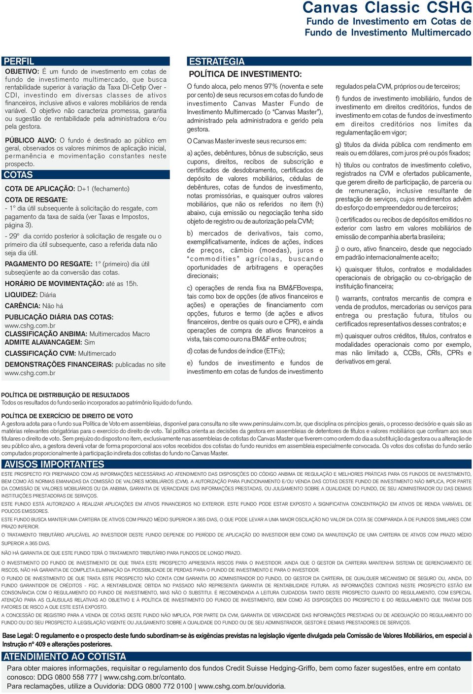 PÚBLICO ALVO: O fundo é destinado ao público em geral, observados os valores mínimos de aplicação inicial, permanência e movimentação constantes neste prospecto.