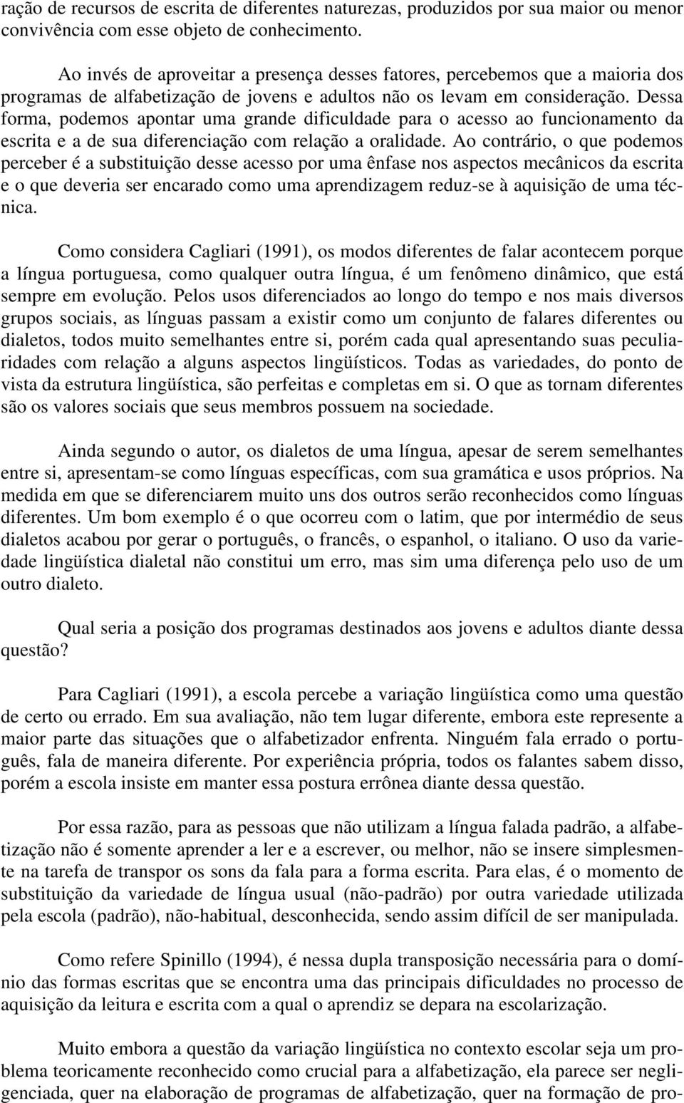 Dessa forma, podemos apontar uma grande dificuldade para o acesso ao funcionamento da escrita e a de sua diferenciação com relação a oralidade.