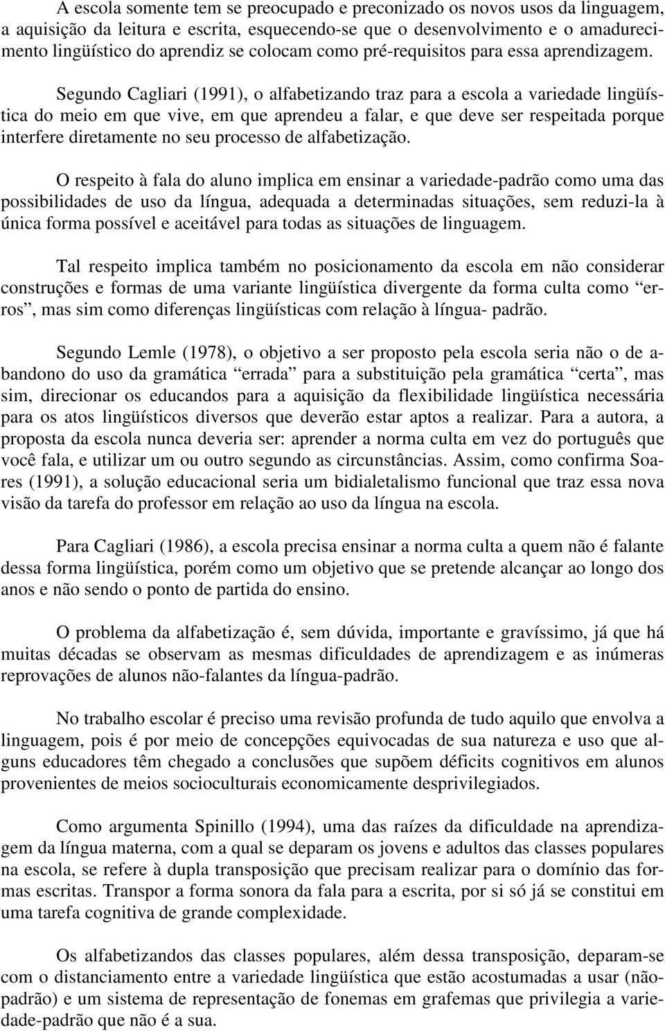 Segundo Cagliari (1991), o alfabetizando traz para a escola a variedade lingüística do meio em que vive, em que aprendeu a falar, e que deve ser respeitada porque interfere diretamente no seu