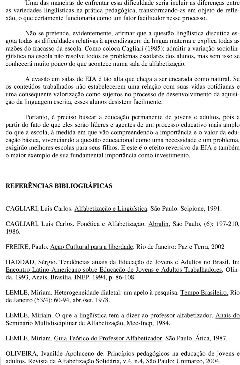 Não se pretende, evidentemente, afirmar que a questão lingüística discutida esgota todas as dificuldades relativas à aprendizagem da língua materna e explica todas as razões do fracasso da escola.