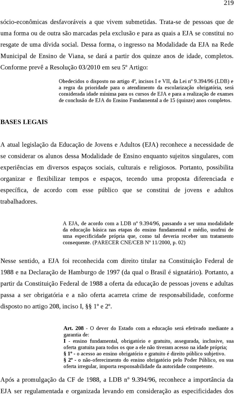 Dessa forma, o ingresso na Modalidade da EJA na Rede Municipal de Ensino de Viana, se dará a partir dos quinze anos de idade, completos.