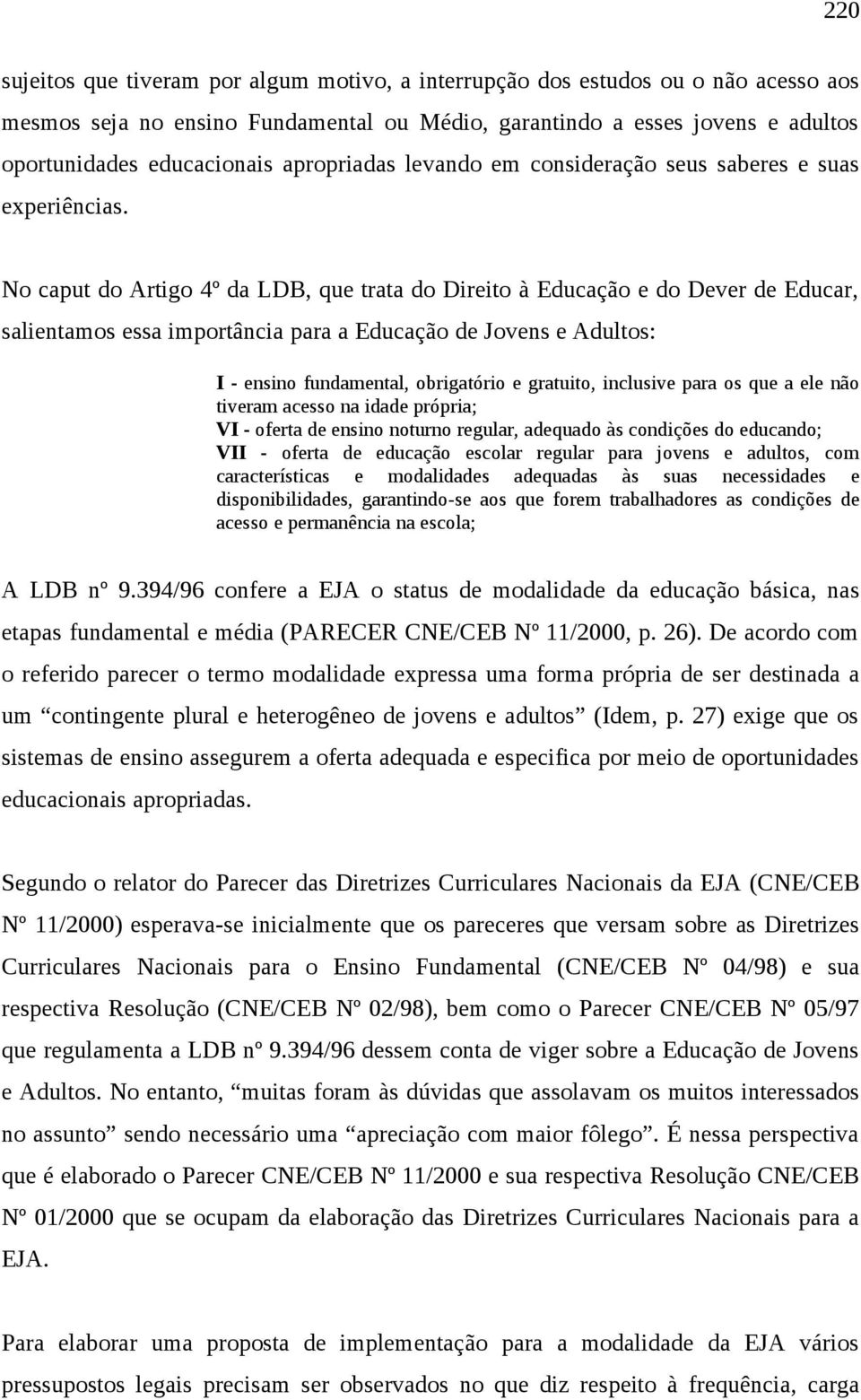 No caput do Artigo 4º da LDB, que trata do Direito à Educação e do Dever de Educar, salientamos essa importância para a Educação de Jovens e Adultos: I - ensino fundamental, obrigatório e gratuito,