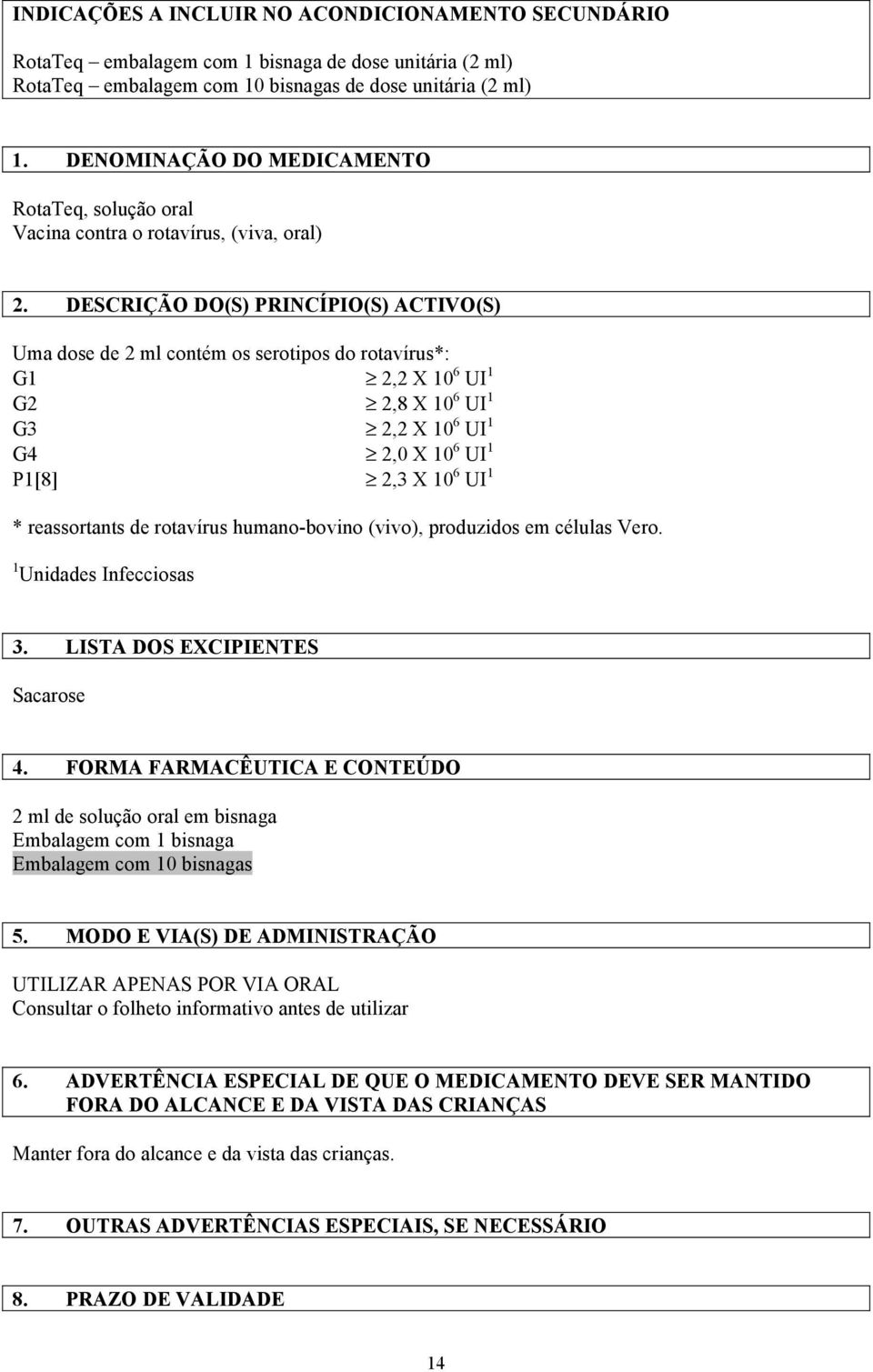 DESCRIÇÃO DO(S) PRINCÍPIO(S) ACTIVO(S) Uma dose de 2 ml contém os serotipos do rotavírus*: G1 2,2 X 10 6 UI 1 G2 2,8 X 10 6 UI 1 G3 2,2 X 10 6 UI 1 G4 2,0 X 10 6 UI 1 P1[8] 2,3 X 10 6 UI 1 *