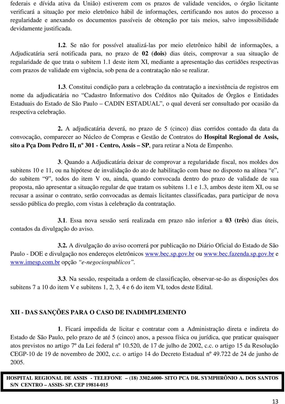 Se não for possível atualizá-las por meio eletrônico hábil de informações, a Adjudicatária será notificada para, no prazo de 02 (dois) dias úteis, comprovar a sua situação de regularidade de que