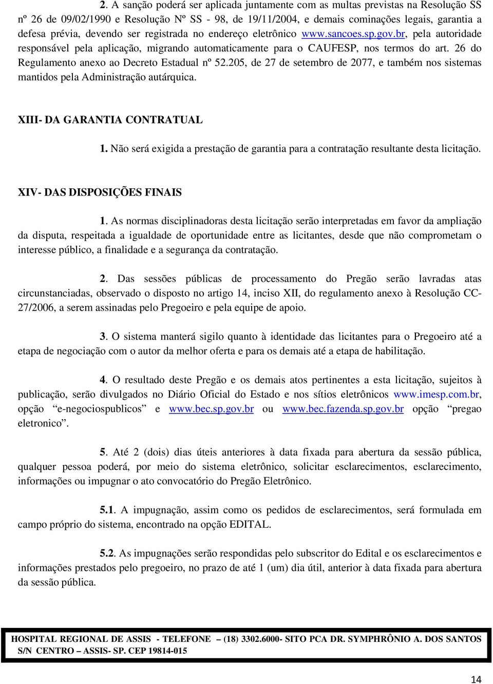 26 do Regulamento anexo ao Decreto Estadual nº 52.205, de 27 de setembro de 2077, e também nos sistemas mantidos pela Administração autárquica. XIII- DA GARANTIA CONTRATUAL 1.