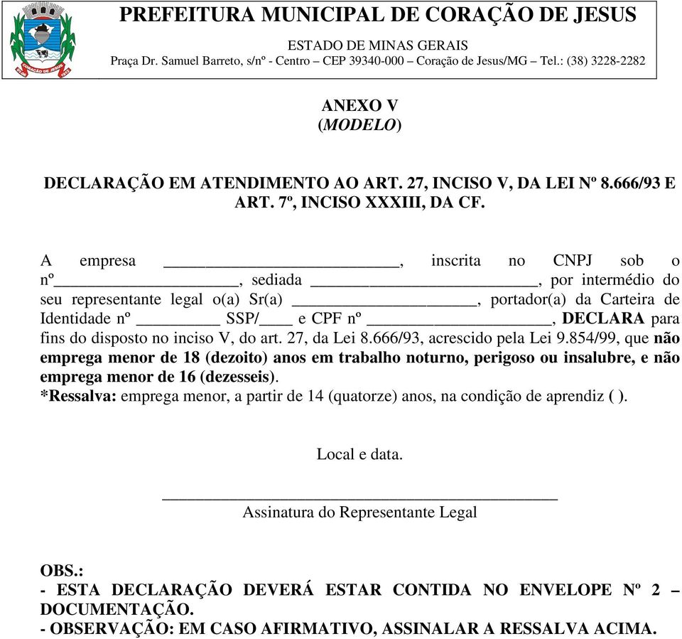 inciso V, do art. 27, da Lei 8.666/93, acrescido pela Lei 9.854/99, que não emprega menor de 18 (dezoito) anos em trabalho noturno, perigoso ou insalubre, e não emprega menor de 16 (dezesseis).