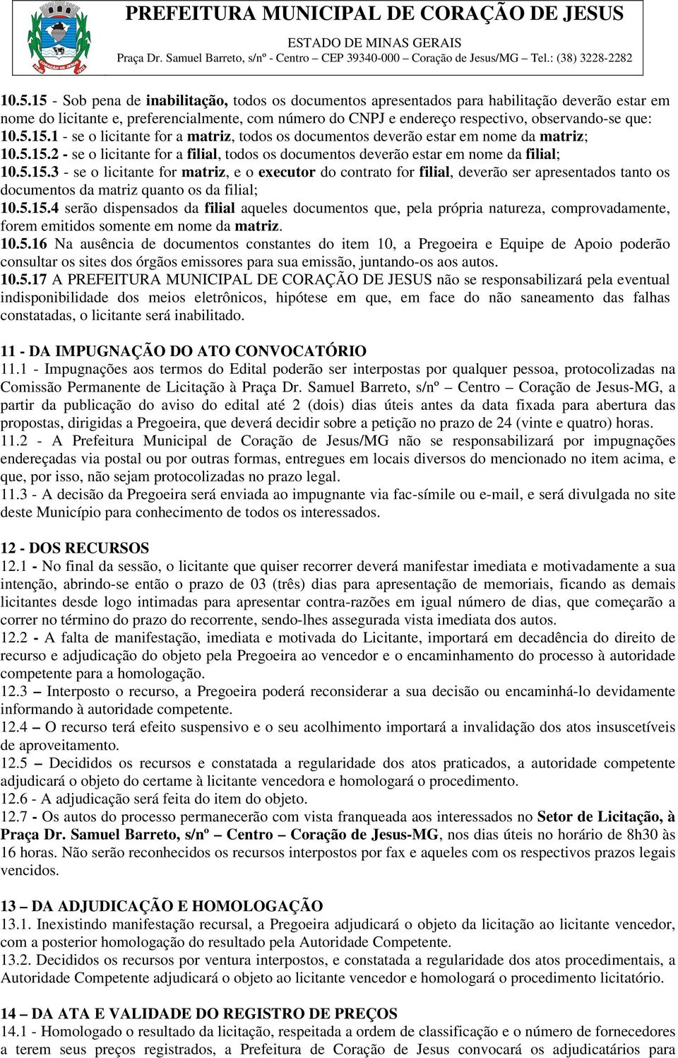 5.15.4 serão dispensados da filial aqueles documentos que, pela própria natureza, comprovadamente, forem emitidos somente em nome da matriz. 10.5.16 Na ausência de documentos constantes do item 10, a Pregoeira e Equipe de Apoio poderão consultar os sites dos órgãos emissores para sua emissão, juntando-os aos autos.