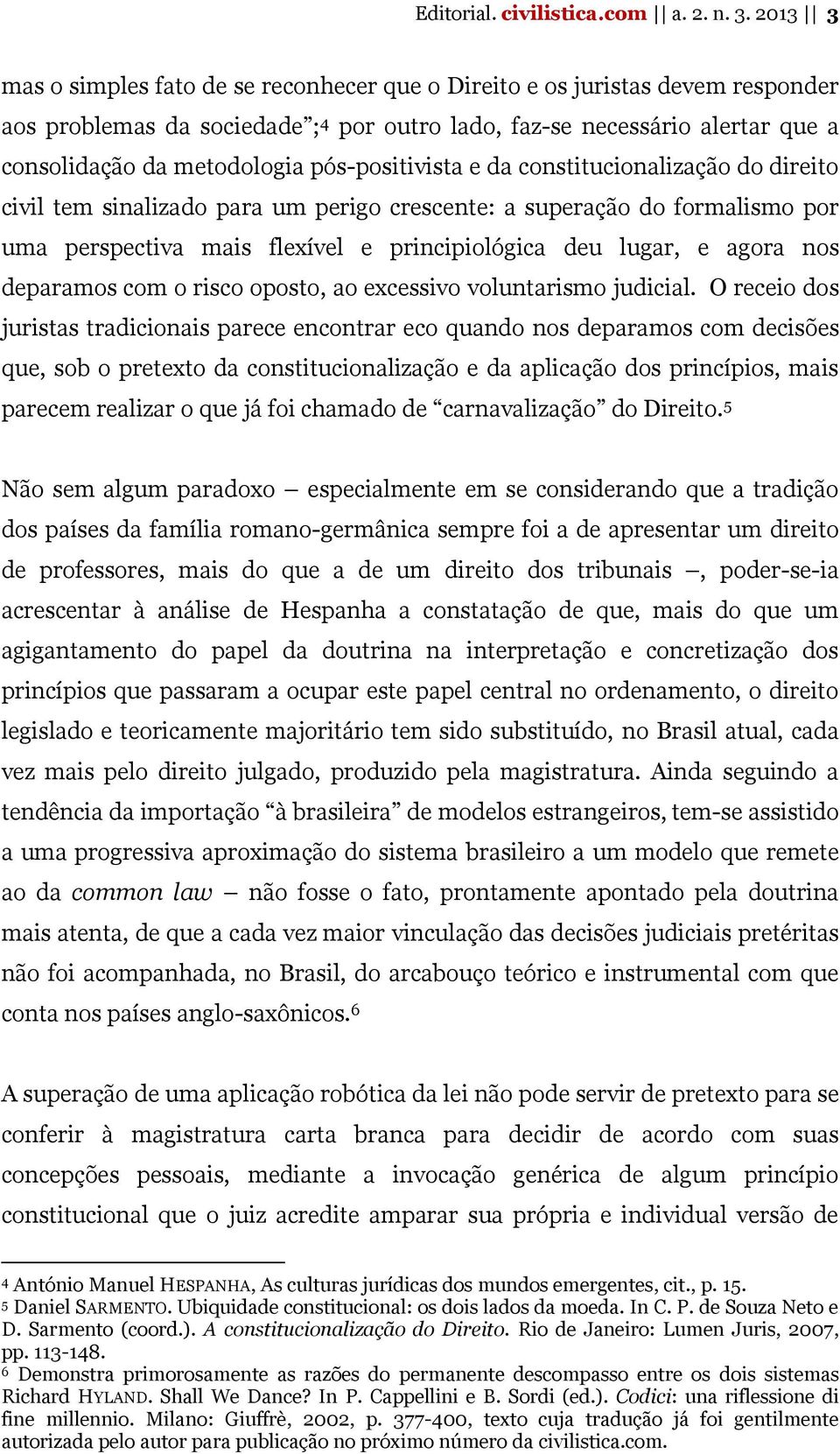 pós-positivista e da constitucionalização do direito civil tem sinalizado para um perigo crescente: a superação do formalismo por uma perspectiva mais flexível e principiológica deu lugar, e agora