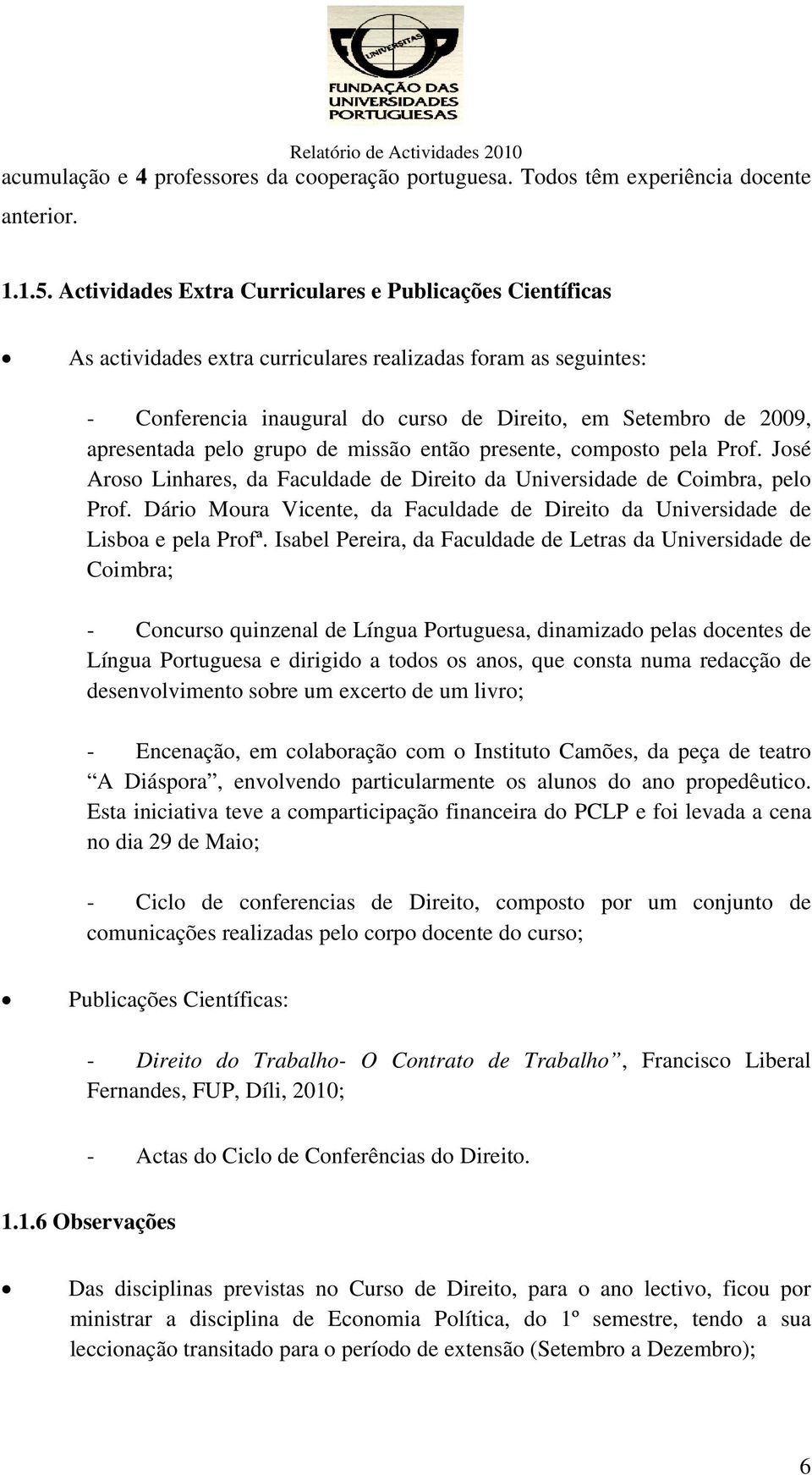 pelo grupo de missão então presente, composto pela Prof. José Aroso Linhares, da Faculdade de Direito da Universidade de Coimbra, pelo Prof.